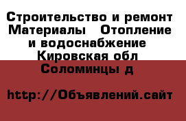 Строительство и ремонт Материалы - Отопление и водоснабжение. Кировская обл.,Соломинцы д.